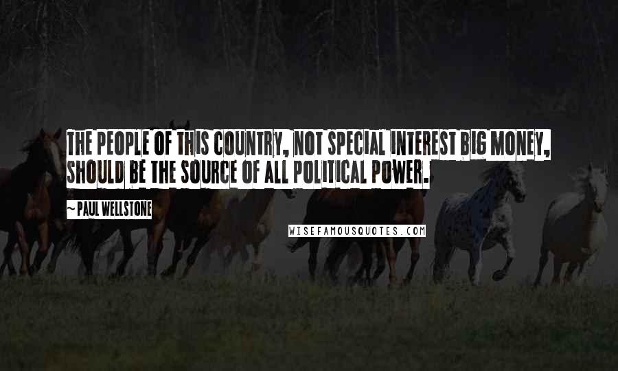Paul Wellstone Quotes: The people of this country, not special interest big money, should be the source of all political power.