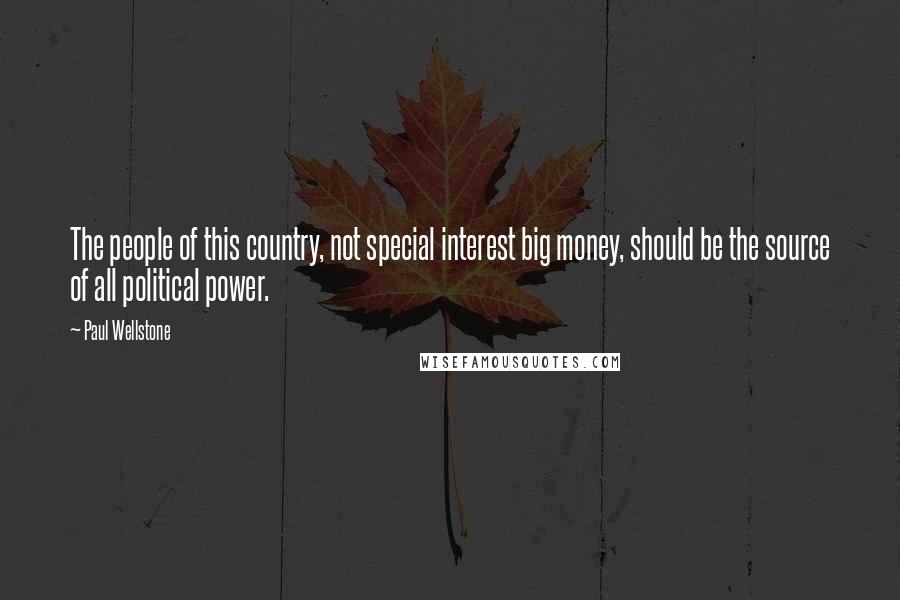 Paul Wellstone Quotes: The people of this country, not special interest big money, should be the source of all political power.