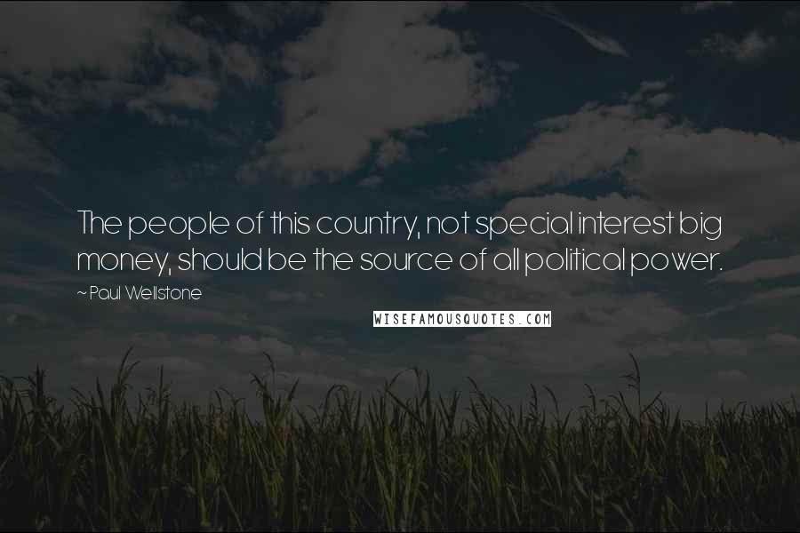 Paul Wellstone Quotes: The people of this country, not special interest big money, should be the source of all political power.