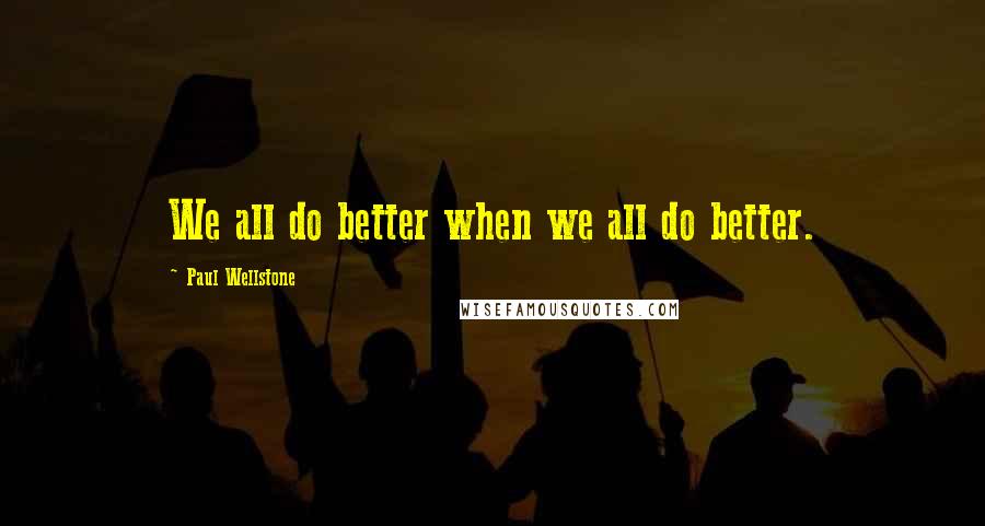 Paul Wellstone Quotes: We all do better when we all do better.