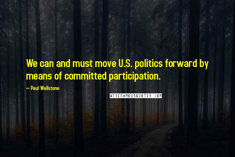 Paul Wellstone Quotes: We can and must move U.S. politics forward by means of committed participation.