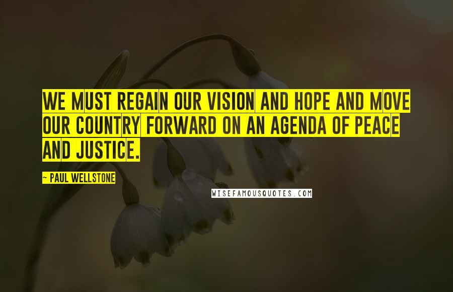 Paul Wellstone Quotes: We must regain our vision and hope and move our country forward on an agenda of peace and justice.