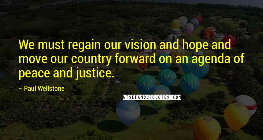 Paul Wellstone Quotes: We must regain our vision and hope and move our country forward on an agenda of peace and justice.