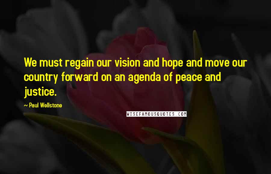 Paul Wellstone Quotes: We must regain our vision and hope and move our country forward on an agenda of peace and justice.