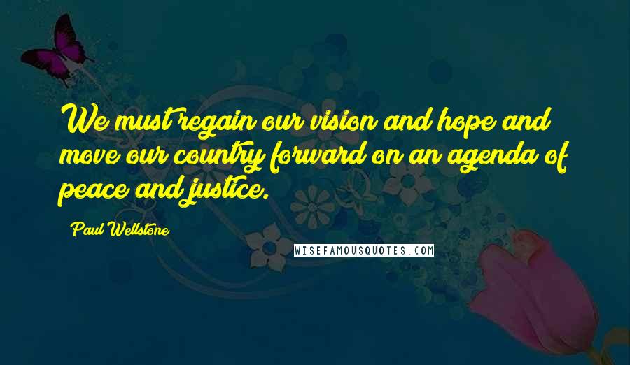 Paul Wellstone Quotes: We must regain our vision and hope and move our country forward on an agenda of peace and justice.