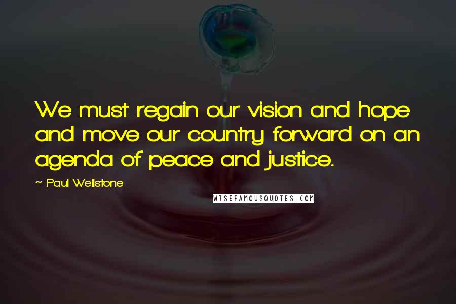 Paul Wellstone Quotes: We must regain our vision and hope and move our country forward on an agenda of peace and justice.