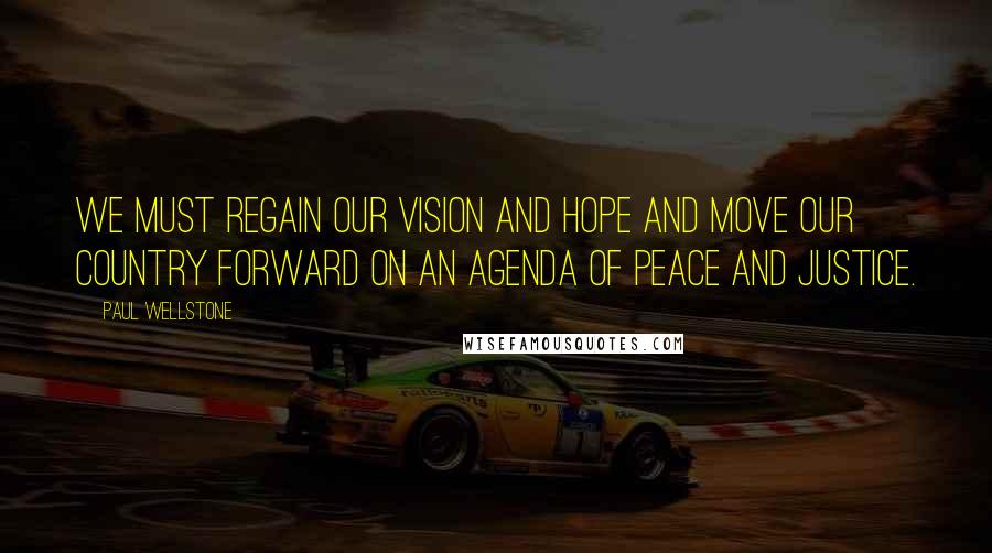 Paul Wellstone Quotes: We must regain our vision and hope and move our country forward on an agenda of peace and justice.