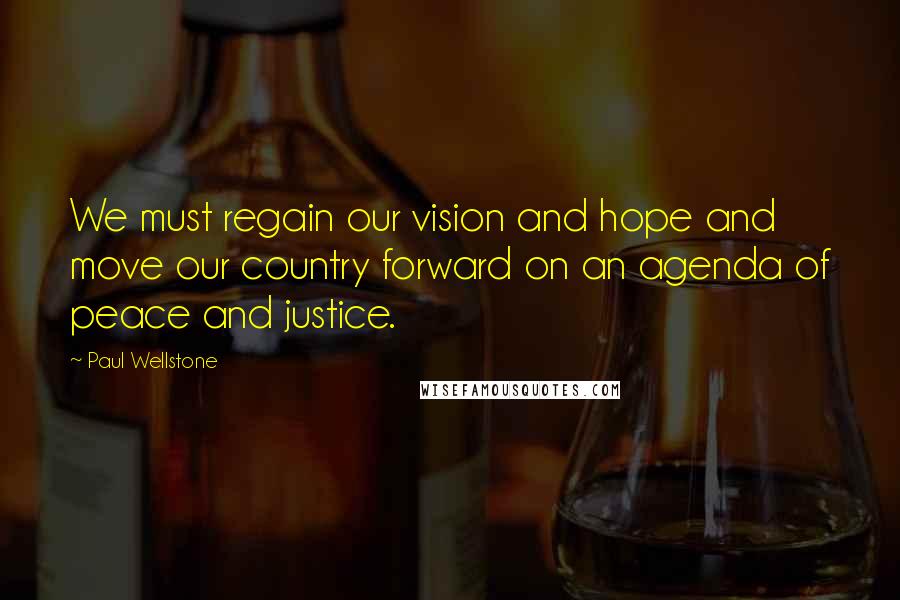 Paul Wellstone Quotes: We must regain our vision and hope and move our country forward on an agenda of peace and justice.