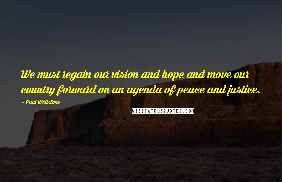 Paul Wellstone Quotes: We must regain our vision and hope and move our country forward on an agenda of peace and justice.