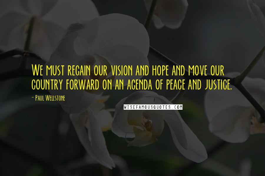 Paul Wellstone Quotes: We must regain our vision and hope and move our country forward on an agenda of peace and justice.