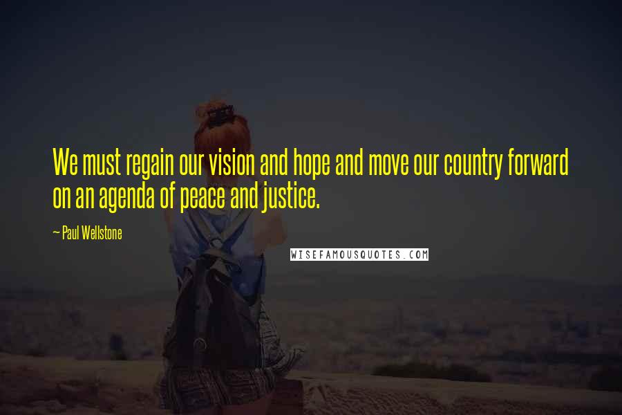 Paul Wellstone Quotes: We must regain our vision and hope and move our country forward on an agenda of peace and justice.