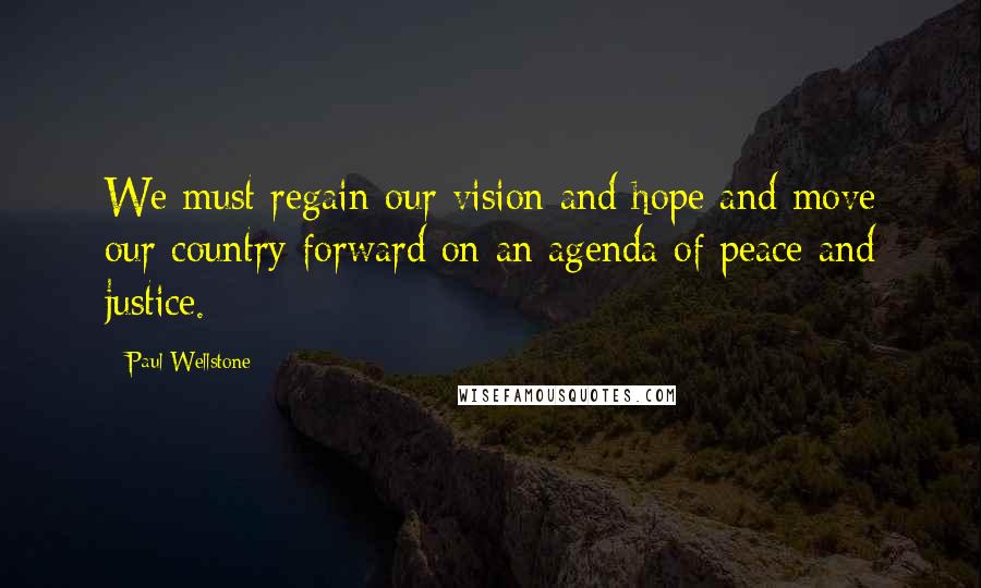 Paul Wellstone Quotes: We must regain our vision and hope and move our country forward on an agenda of peace and justice.