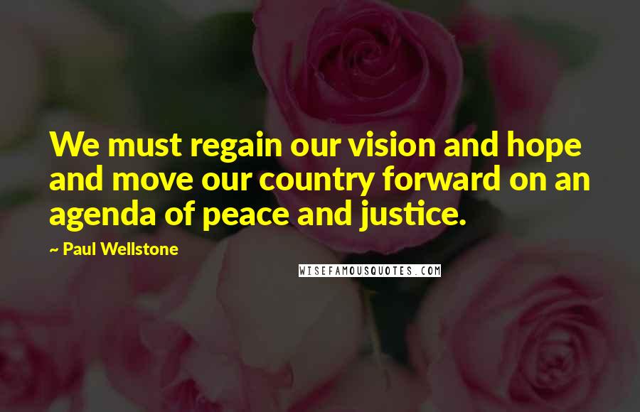 Paul Wellstone Quotes: We must regain our vision and hope and move our country forward on an agenda of peace and justice.