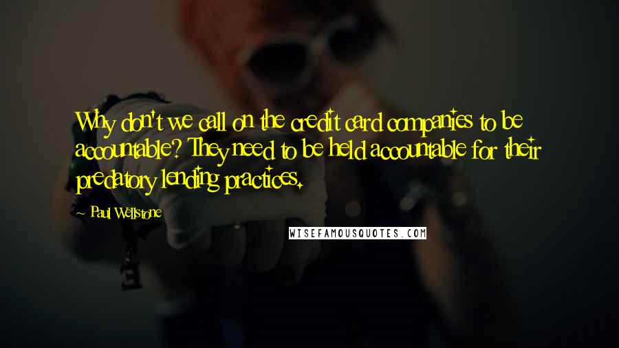 Paul Wellstone Quotes: Why don't we call on the credit card companies to be accountable? They need to be held accountable for their predatory lending practices.
