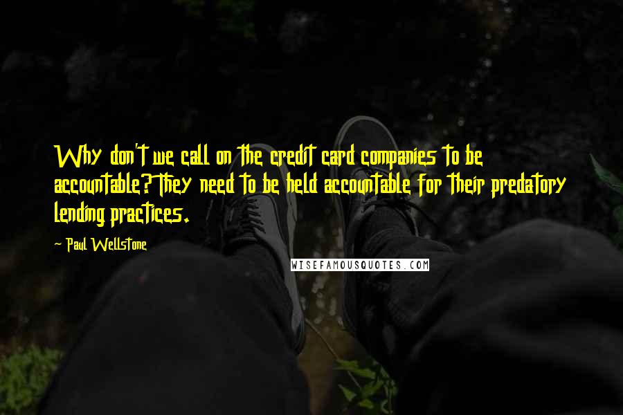 Paul Wellstone Quotes: Why don't we call on the credit card companies to be accountable? They need to be held accountable for their predatory lending practices.