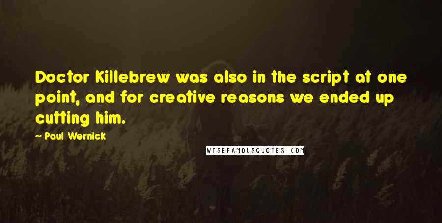 Paul Wernick Quotes: Doctor Killebrew was also in the script at one point, and for creative reasons we ended up cutting him.