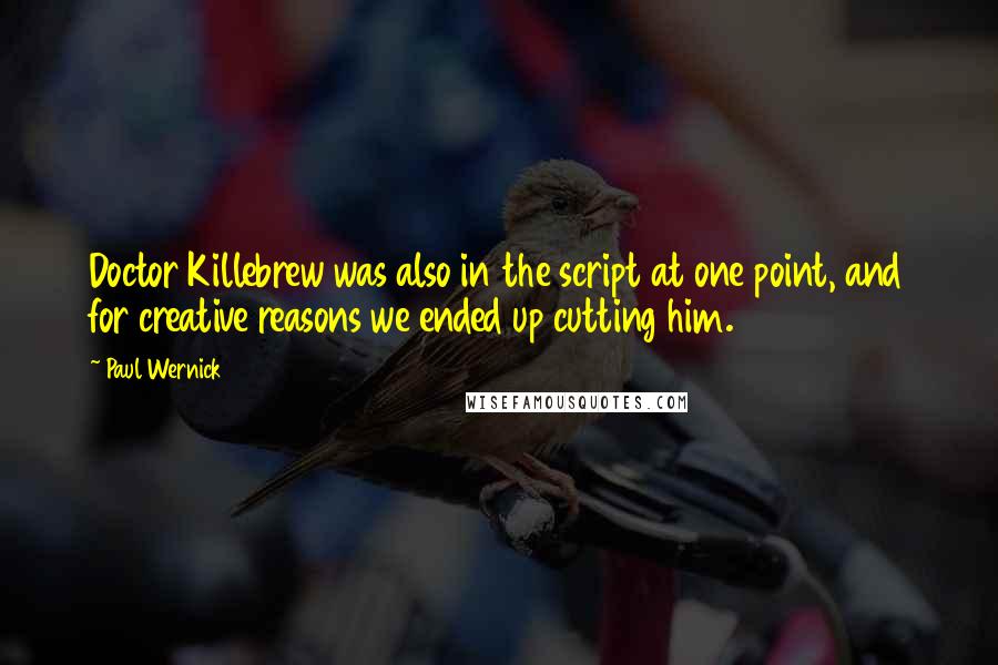 Paul Wernick Quotes: Doctor Killebrew was also in the script at one point, and for creative reasons we ended up cutting him.