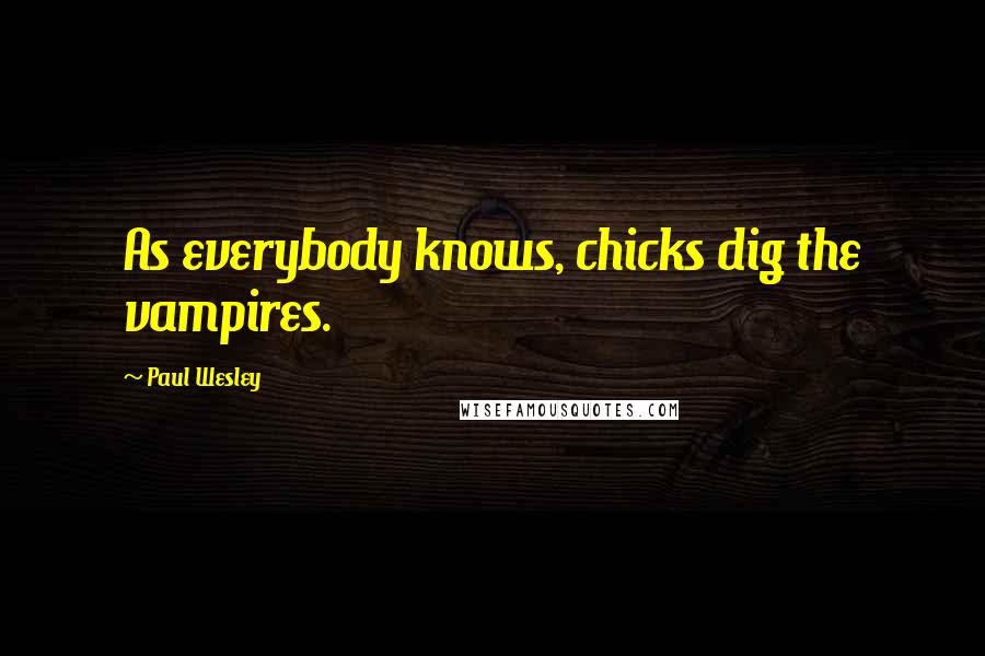Paul Wesley Quotes: As everybody knows, chicks dig the vampires.