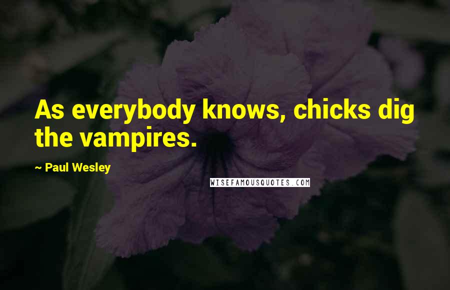 Paul Wesley Quotes: As everybody knows, chicks dig the vampires.