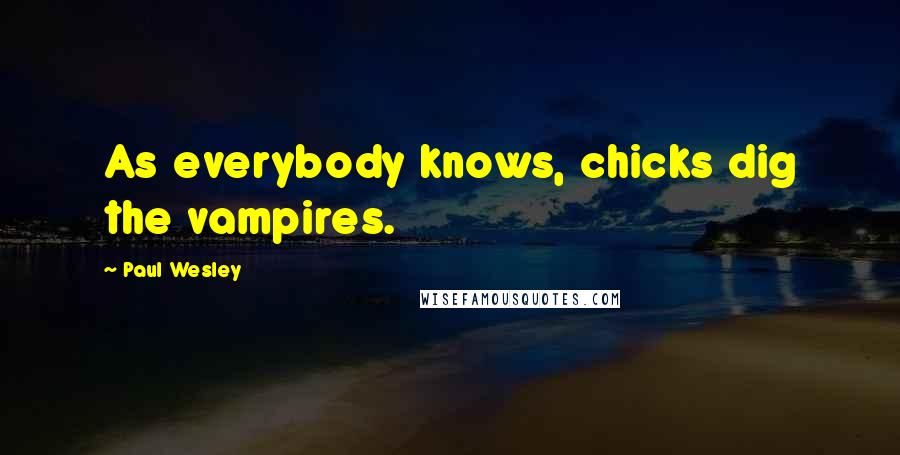 Paul Wesley Quotes: As everybody knows, chicks dig the vampires.