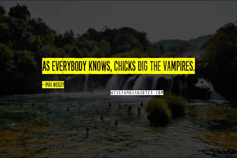 Paul Wesley Quotes: As everybody knows, chicks dig the vampires.