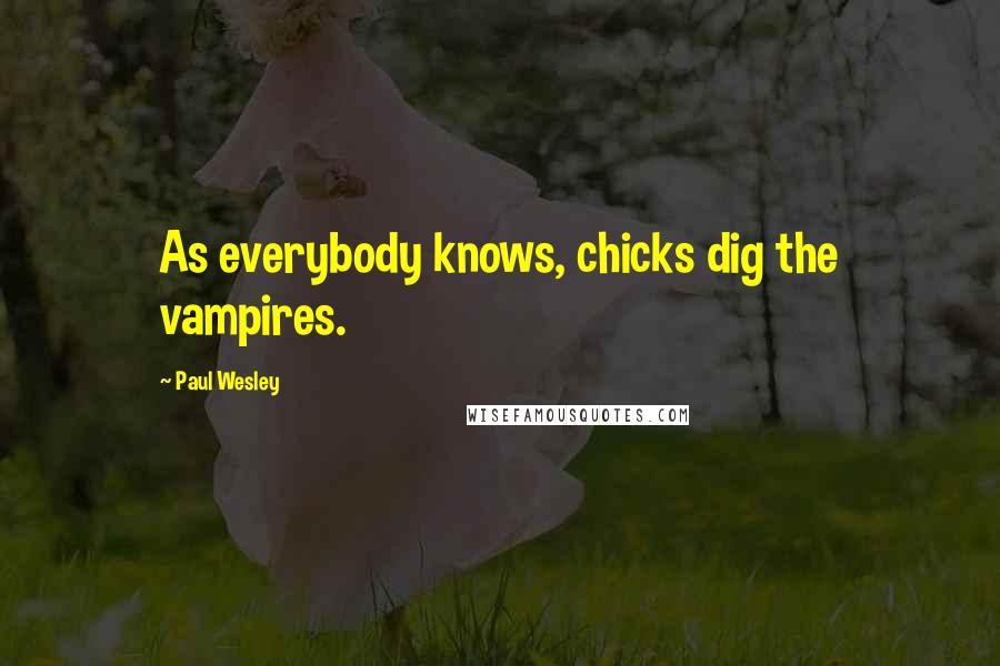 Paul Wesley Quotes: As everybody knows, chicks dig the vampires.