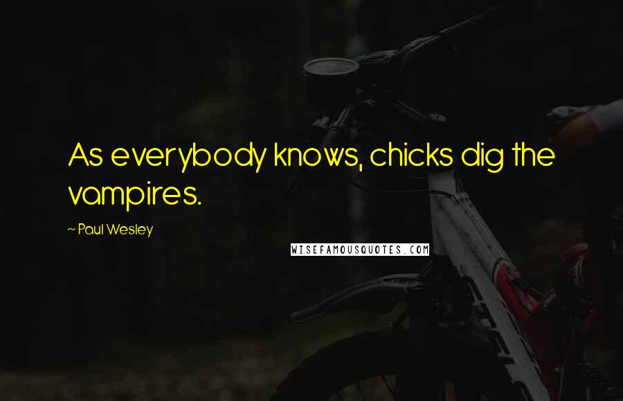 Paul Wesley Quotes: As everybody knows, chicks dig the vampires.