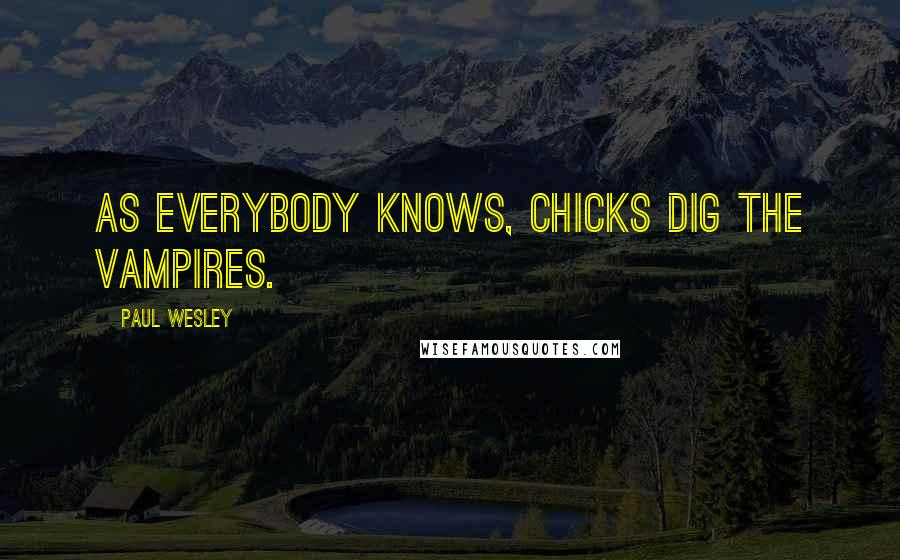 Paul Wesley Quotes: As everybody knows, chicks dig the vampires.