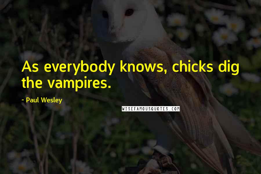 Paul Wesley Quotes: As everybody knows, chicks dig the vampires.