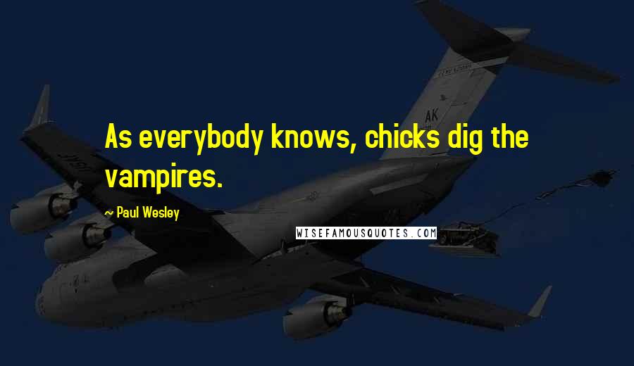 Paul Wesley Quotes: As everybody knows, chicks dig the vampires.