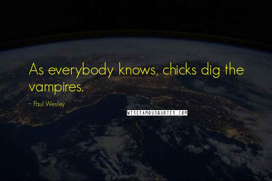 Paul Wesley Quotes: As everybody knows, chicks dig the vampires.