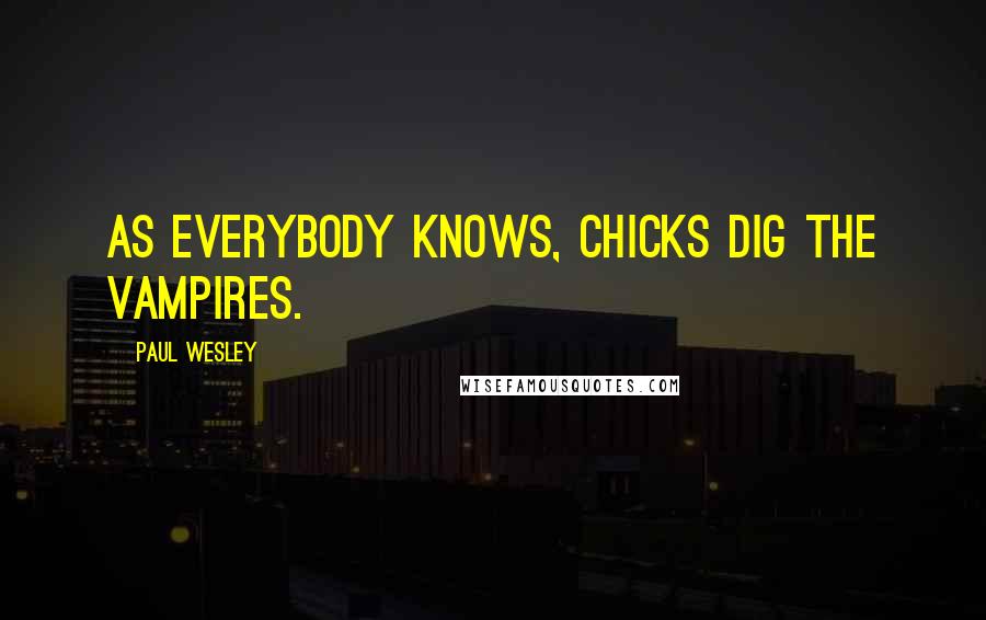 Paul Wesley Quotes: As everybody knows, chicks dig the vampires.