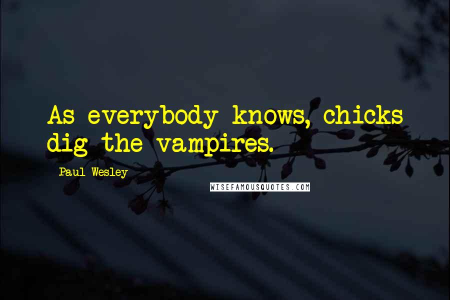 Paul Wesley Quotes: As everybody knows, chicks dig the vampires.
