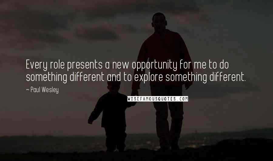 Paul Wesley Quotes: Every role presents a new opportunity for me to do something different and to explore something different.