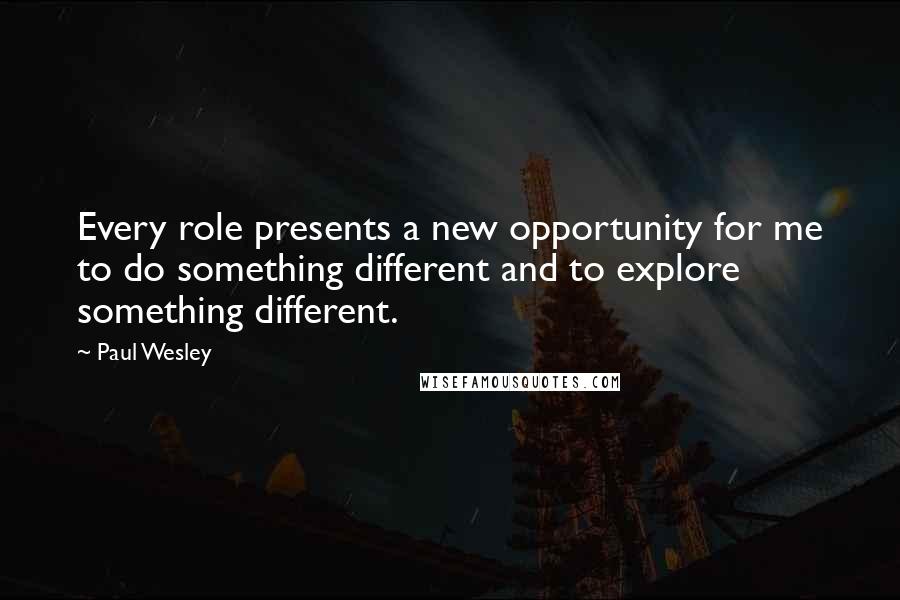 Paul Wesley Quotes: Every role presents a new opportunity for me to do something different and to explore something different.