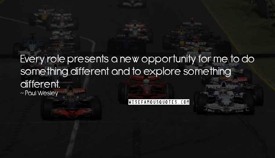 Paul Wesley Quotes: Every role presents a new opportunity for me to do something different and to explore something different.