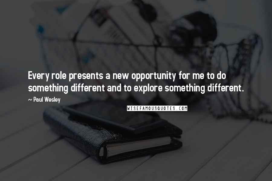 Paul Wesley Quotes: Every role presents a new opportunity for me to do something different and to explore something different.
