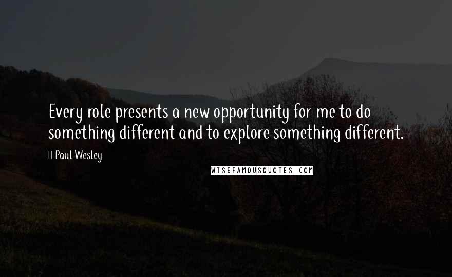Paul Wesley Quotes: Every role presents a new opportunity for me to do something different and to explore something different.