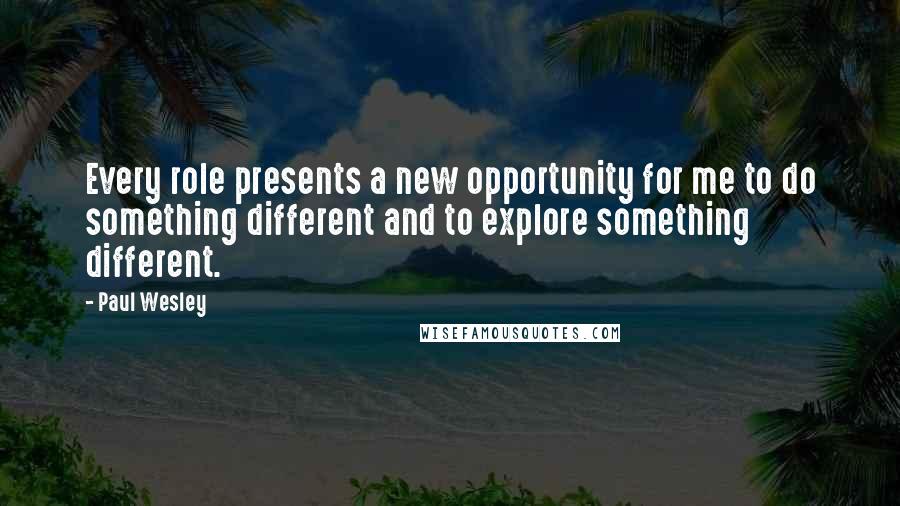 Paul Wesley Quotes: Every role presents a new opportunity for me to do something different and to explore something different.