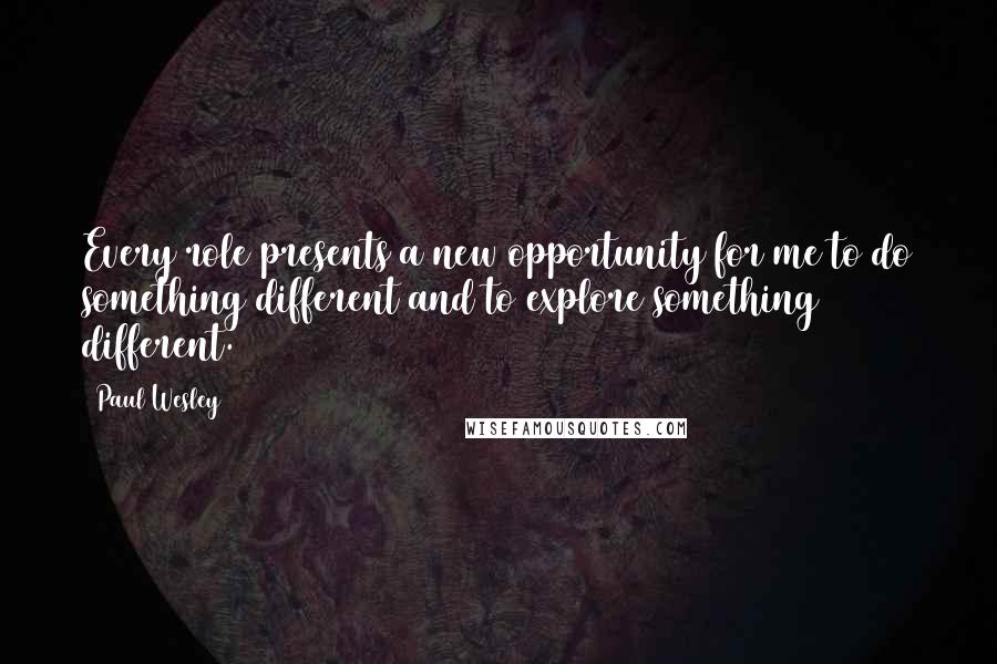 Paul Wesley Quotes: Every role presents a new opportunity for me to do something different and to explore something different.