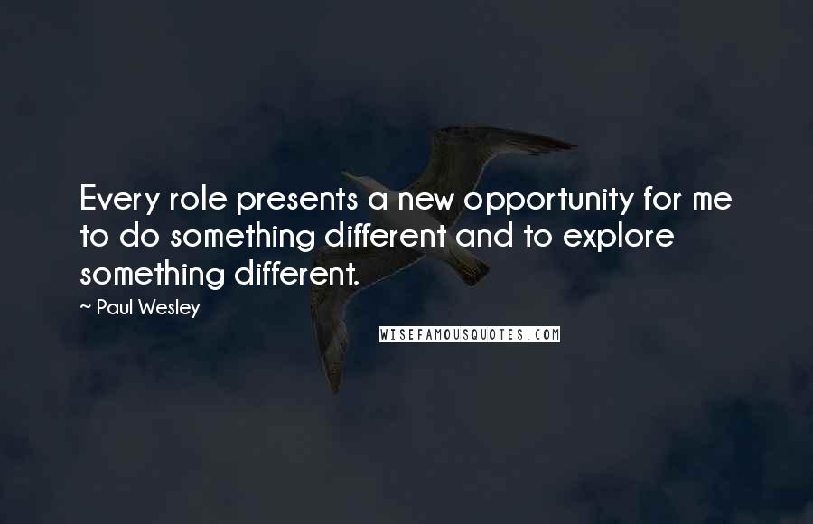 Paul Wesley Quotes: Every role presents a new opportunity for me to do something different and to explore something different.