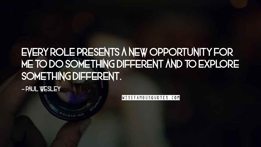Paul Wesley Quotes: Every role presents a new opportunity for me to do something different and to explore something different.