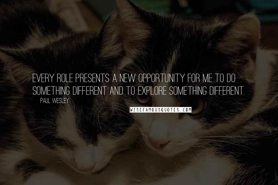 Paul Wesley Quotes: Every role presents a new opportunity for me to do something different and to explore something different.