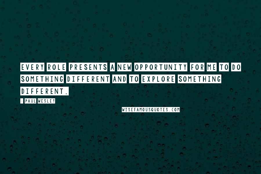 Paul Wesley Quotes: Every role presents a new opportunity for me to do something different and to explore something different.