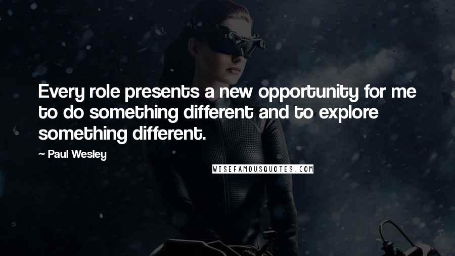 Paul Wesley Quotes: Every role presents a new opportunity for me to do something different and to explore something different.