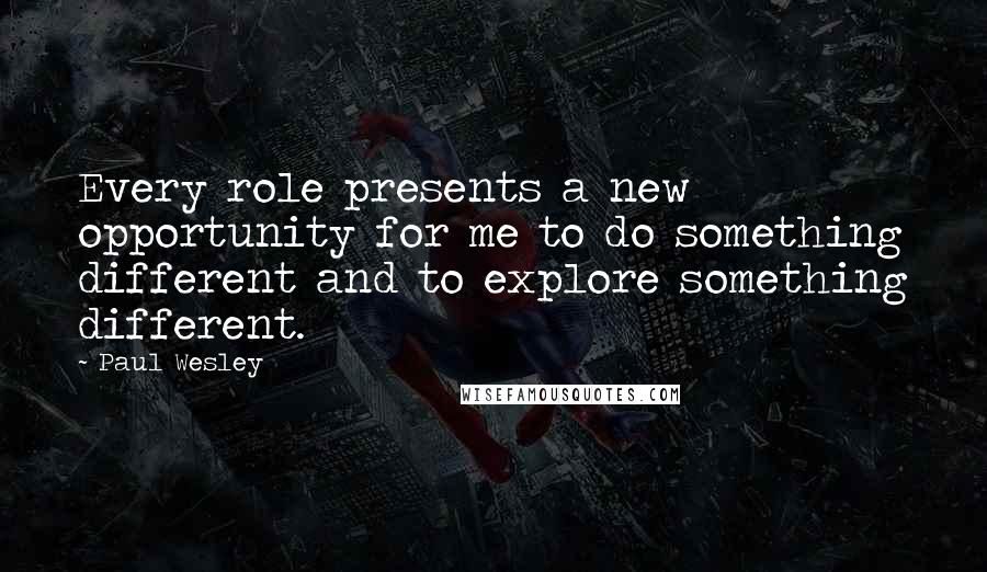 Paul Wesley Quotes: Every role presents a new opportunity for me to do something different and to explore something different.