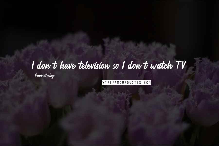 Paul Wesley Quotes: I don't have television so I don't watch TV.
