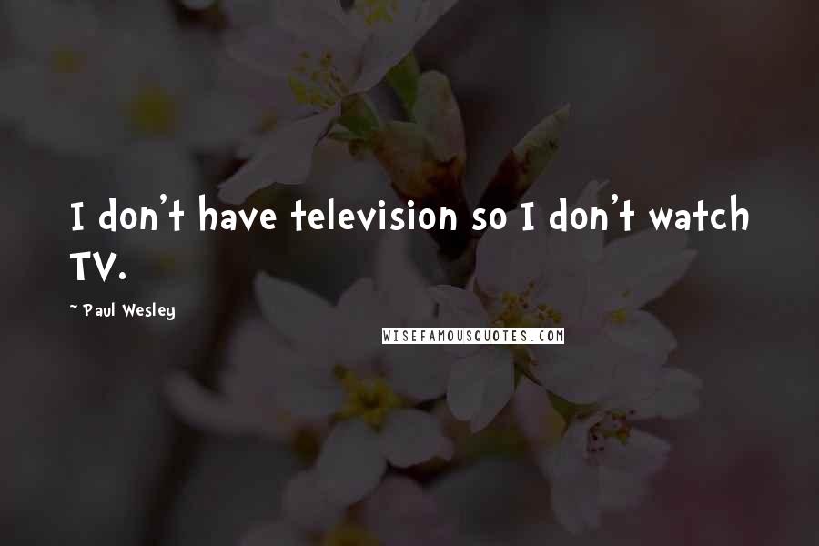 Paul Wesley Quotes: I don't have television so I don't watch TV.