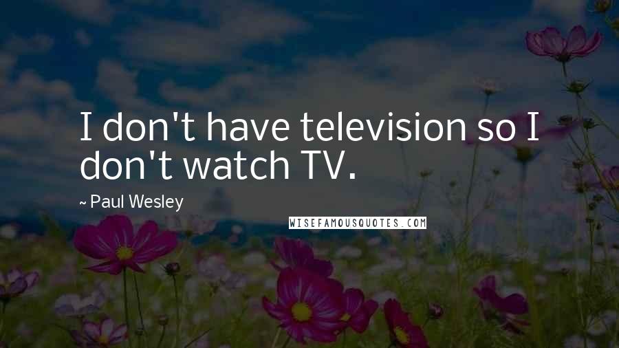 Paul Wesley Quotes: I don't have television so I don't watch TV.