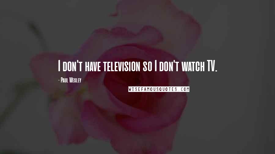 Paul Wesley Quotes: I don't have television so I don't watch TV.